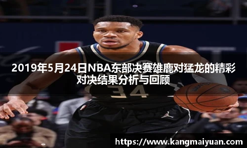 2019年5月24日NBA东部决赛雄鹿对猛龙的精彩对决结果分析与回顾